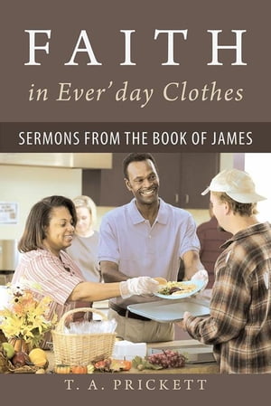 Faith in Ever’Day Clothes Sermons from the Book of James【電子書籍】 T.A. Prickett