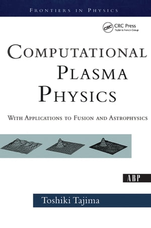 Computational Plasma Physics With Applications To Fusion And Astrophysics【電子書籍】 Toshi Tajima