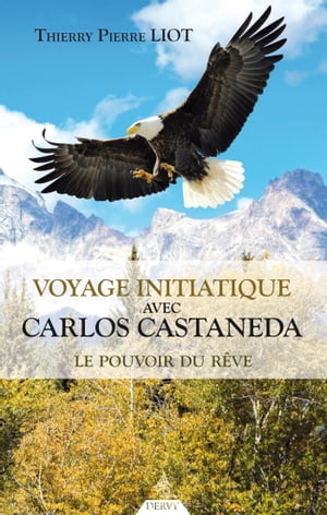 Voyage initiatique avec Carlos Castaneda - Le pouvoir du r ve【電子書籍】 Thierry Liot