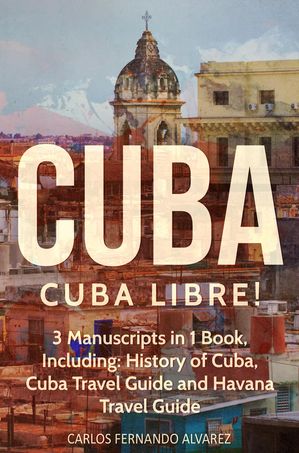 Cuba: Cuba Libre! 3 Manuscripts in 1 Book, Including