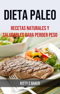 Dieta Paleo: Recetas Naturales Y Saludables Para Perder Peso【電子書籍】[ Kitty C Baker ]