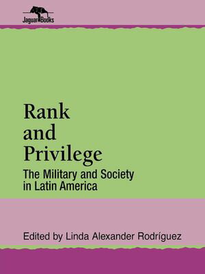 Rank and Privilege The Military and Society in Latin America【電子書籍】