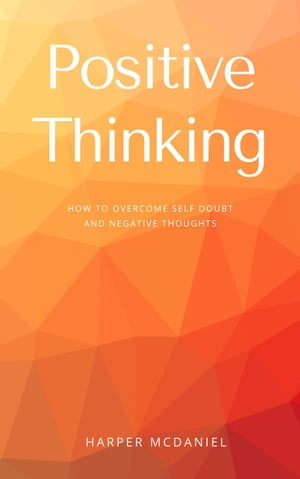 Positive Thinking - How To Overcome Self Doubt And Negative Thoughts【電子書籍】[ Harper McDaniel ]