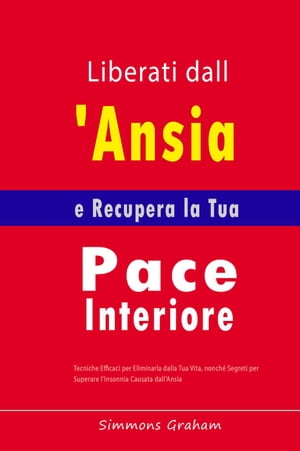 Liberati dall'Ansia e Recupera la Tua Pace Interiore: Tecniche Efficaci per Eliminarla dalla Tua Vita, nonch? Segreti per Superare l'Insonnia Causata dall'Ansia