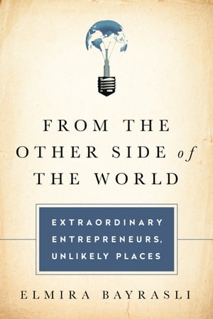 From the Other Side of the World Extraordinary Entrepreneurs, Unlikely PlacesŻҽҡ[ Elmira Bayrasli ]
