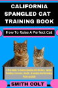 CALIFORNIA SPANGLED CAT TRAINING BOOK How To Raise A Perfect Cat A Pro Guide To ...