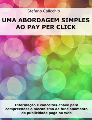 Uma abordagem simples ao Pay Per Click Informa??o e conceitos-chave para compreender o mecanismo de funcionamento da publicidade paga na web【電子書籍】[ Stefano Calicchio ]