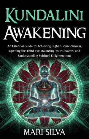 Kundalini Awakening: An Essential Guide to Achieving Higher Consciousness, Opening the Third Eye, Balancing Your Chakras, and Understanding Spiritual EnlightenmentŻҽҡ[ Mari Silva ]