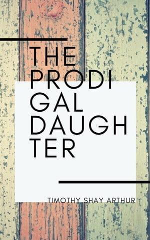 The Prodigal Daughter【電子書籍】 Timothy Shay Arthur