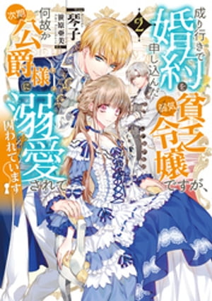 成り行きで婚約を申し込んだ弱気貧乏令嬢ですが、何故か次期公爵様に溺愛されて囚われています2【電子書籍限定書き下ろしSS付き】
