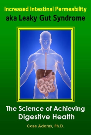 Increased Intestinal Permeability aka Leaky Gut Syndrome: The Science of Achieving Digestive Health