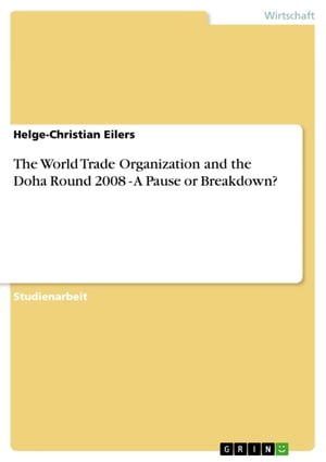 The World Trade Organization and the Doha Round 2008 - A Pause or Breakdown?【電子書籍】[ Helge-Christian Eilers ]