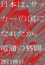 日本は、サッカーの国になれたか。電通の格闘。【電子書籍】[ 濱口博行 ]