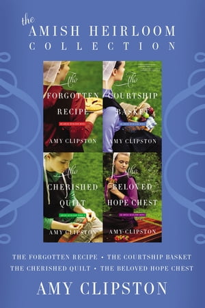 The Amish Heirloom Collection The Forgotten Recipe, The Courtship Basket, The Cherished Quilt, The Beloved Hope Chest【電子書籍】[ Amy Clipston ]