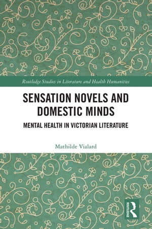 Sensation Novels and Domestic Minds Mental Health in Victorian Literature【電子書籍】[ Mathilde Vialard ]