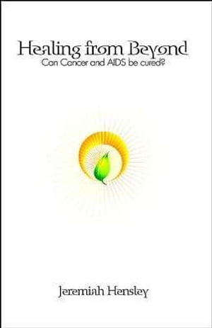 Healing From Beyond: Can Cancer and Aids Be Cured? A True And Unbelievable Dialogue