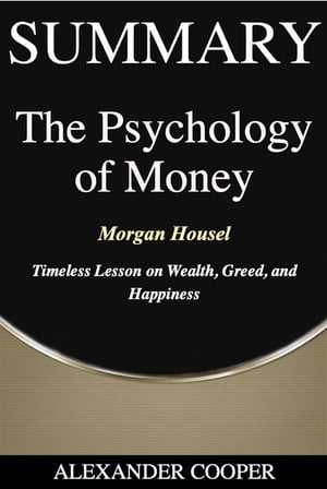 Summary of The Psychology of Money by Morgan Housel - Timeless Lesson on Wealth, Greed, and Happiness - A Comprehensive Summary【電子書籍】 Alexander Cooper