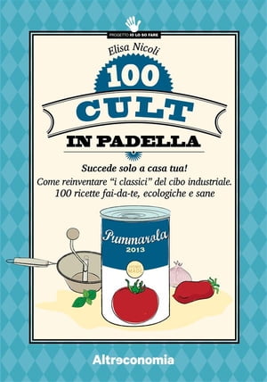 100 cult in padella Come reinventare “i classici” del cibo industriale. 100 ricette fai-da-te, ecologiche e sane