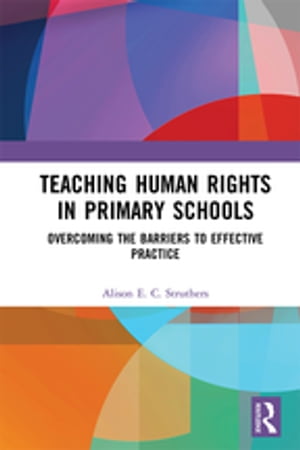 Teaching Human Rights in Primary Schools Overcoming the Barriers to Effective Practice【電子書籍】[ Alison E. C. Struthers ]