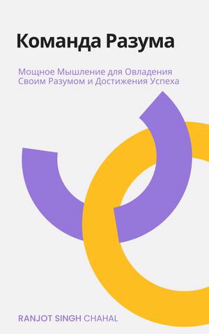 Команда Разума Мощное Мышление для Овладения Своим Разумом и Достижения Успеха【電子書籍】[ Ranj..