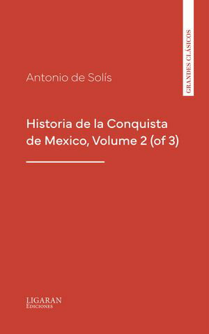 Historia de la Conquista de Mexico, Volume 2 (of 3)【電子書籍】[ Antonio de Sol?s ]