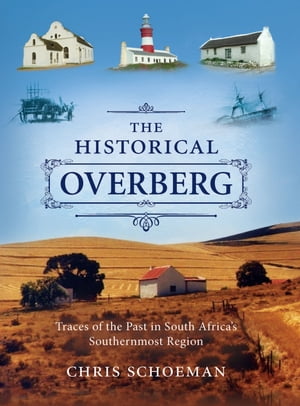 The Historical Overberg Traces of the Past in South Africa’s Southernmost Region【電子書籍】[ Chris Schoeman ]