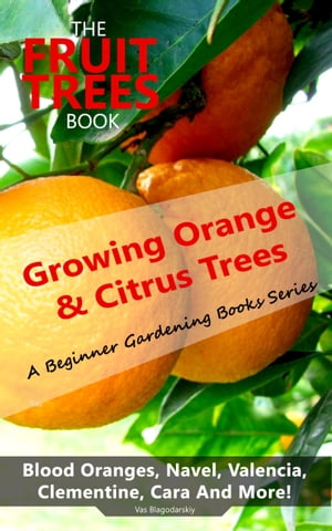 The Fruit Trees Book: Growing Orange & Citrus Trees - Blood Oranges, Navel, Valencia, Clementine, Cara And More