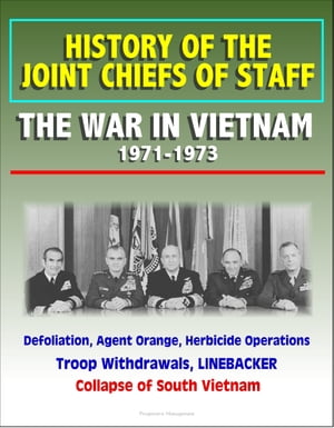 History of the Joint Chiefs of Staff: The War in Vietnam 1971-1973 - Defoliation, Agent Orange, Herbicide Operations, Troop Withdrawals, LINEBACKER, Collapse of South Vietnam
