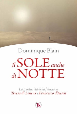 Il sole anche di notte La spiritualit della fiducia in Teresa di Lisieux e Francesco d 039 Assisi【電子書籍】 Dominique Blain