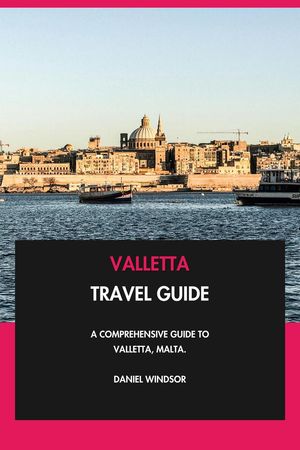 Valletta Travel Guide: A Comprehensive Guide to Valletta, Malta.【電子書籍】[ Daniel Windsor ]