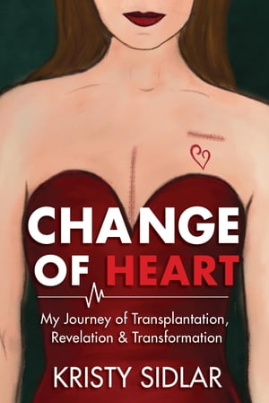 Change of Heart My Journey of Transplantation, Revelation Transformation【電子書籍】 Kristy Sidlar