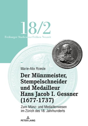 Der Münzmeister, Stempelschneider und Medailleur Hans Jacob I. Gessner (1677-1737)