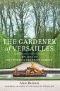 The Gardener of Versailles My Life in the World's Grandest Garden【電子書籍】[ Alain B...
