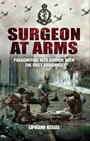 Surgeon at Arms Parachuting into Arnhem with the First Airbornes