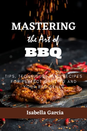 Mastering the Art of BBQ Tips, Techniques, and Recipes for Perfect Grilling and your BBQ skills..