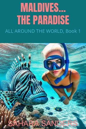 Maldives... The Paradise ALL AROUND THE WORLD: A Series Of Travel Guides, #1【電子書籍】[ Sahara Sanders ]