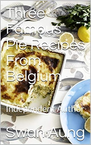 Three Famous Pie Recipes From Belgium Independent Author【電子書籍】[ Swan Aung ]