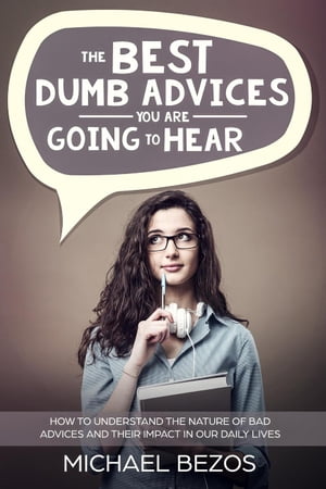 The best dumb advices you are going to hear: How to understand the nature of bad advices and their impact in our daily lives