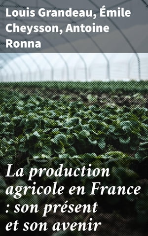 La production agricole en France : son pr sent et son avenir【電子書籍】 Louis Grandeau