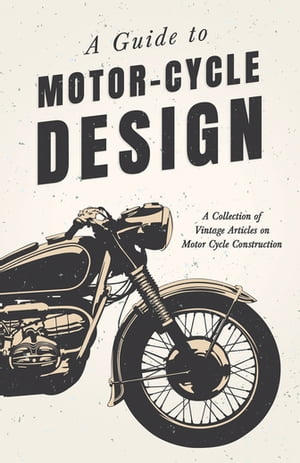 A Guide to Motor-Cycle Design - A Collection of Vintage Articles on Motor Cycle Construction【電..