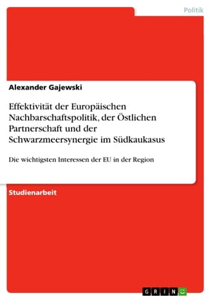 Effektivit?t der Europ?ischen Nachbarschaftspolitik, der ?stlichen Partnerschaft und der Schwarzmeersynergie im S?dkaukasus Die wichtigsten Interessen der EU in der Region