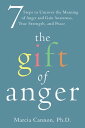 The Gift of Anger Seven Steps to Uncover the Meaning of Anger and Gain Awareness, True Strength, and Peace【電子書籍】 Marcia Cannon, PhD