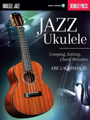 Jazz Ukulele Comping, Soloing, Chord Melodies【電子書籍】 Abe Lagrimas, Jr.