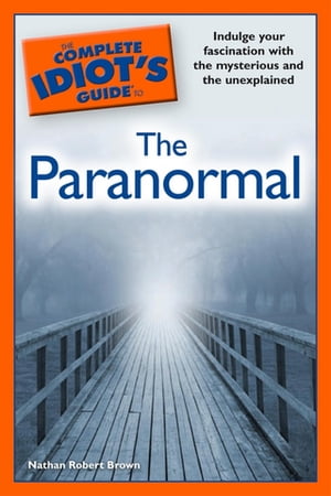 The Complete Idiot's Guide to the Paranormal Indulge Your Fascination with the Mysterious and the Unexplained