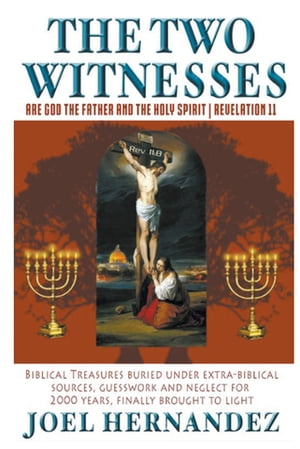 The Two Witnesses are God the Father and The Holy Spirit - Revelation 11 Biblical Treasures Buried Under Extra-Biblical Sources, Guesswork and Neglect For 2,000 Years Finally Brought to Light