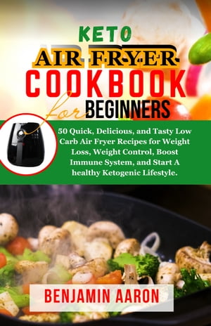 KETO AIR FRYER COOKBOOK FOR BEGINNERS 50 Quick, Delicious and Tasty Low Carb Air Fryer Recipes for Weight Loss, Weight Control, Boost Immune System and Start A healthy Ketogenic Lifestyle.【電子書籍】[ Benjamin Aaron ]