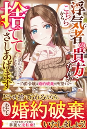 浮気者の貴方なんかこちらから捨ててさしあげます〜伯爵令嬢は婚約破棄を所望する〜【電子限定SS付き】