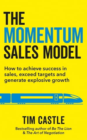The Momentum Sales Model How to achieve success in sales, exceed targets and generate explosive growth【電子書籍】[ Tim Castle ]