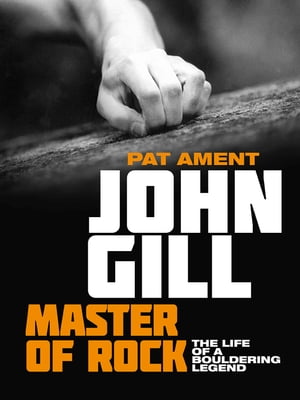John Gill: Master of Rock The life of a bouldering legend【電子書籍】[ Pat Ament ]