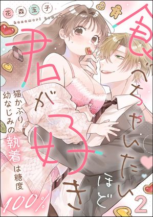 食べちゃいたいほど君が好き 猫かぶり幼なじみの執着は糖度100％（分冊版） 【第2話】